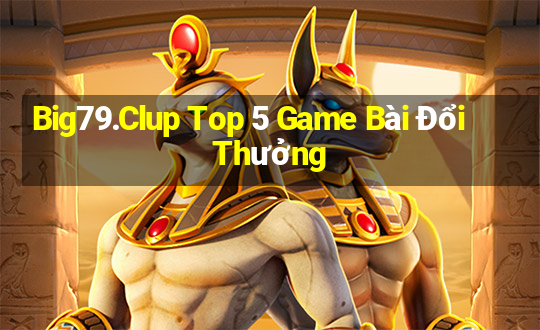 Big79.Clup Top 5 Game Bài Đổi Thưởng