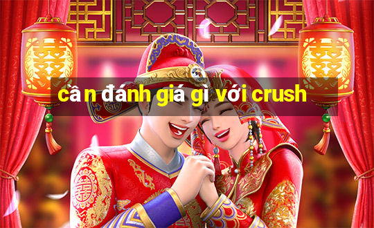 cần đánh giá gì với crush