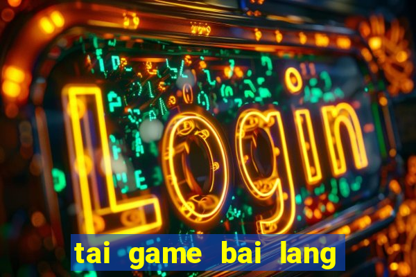 tai game bai lang vui choi