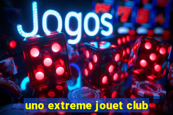 uno extreme jouet club