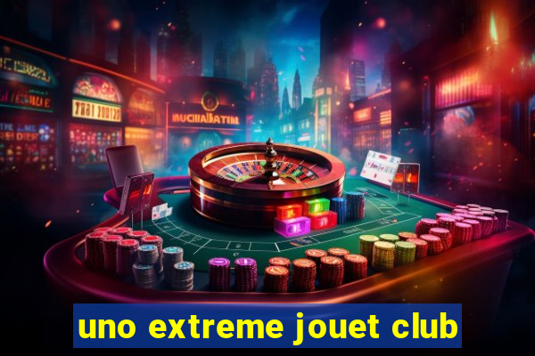 uno extreme jouet club