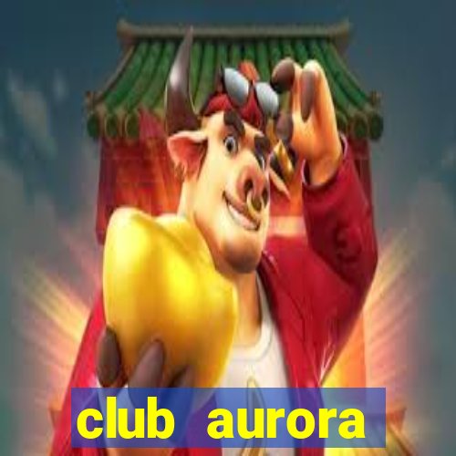 club aurora nacional potosi