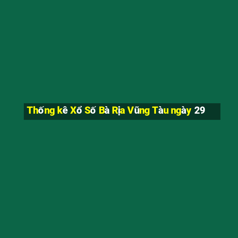 Thống kê Xổ Số Bà Rịa Vũng Tàu ngày 29