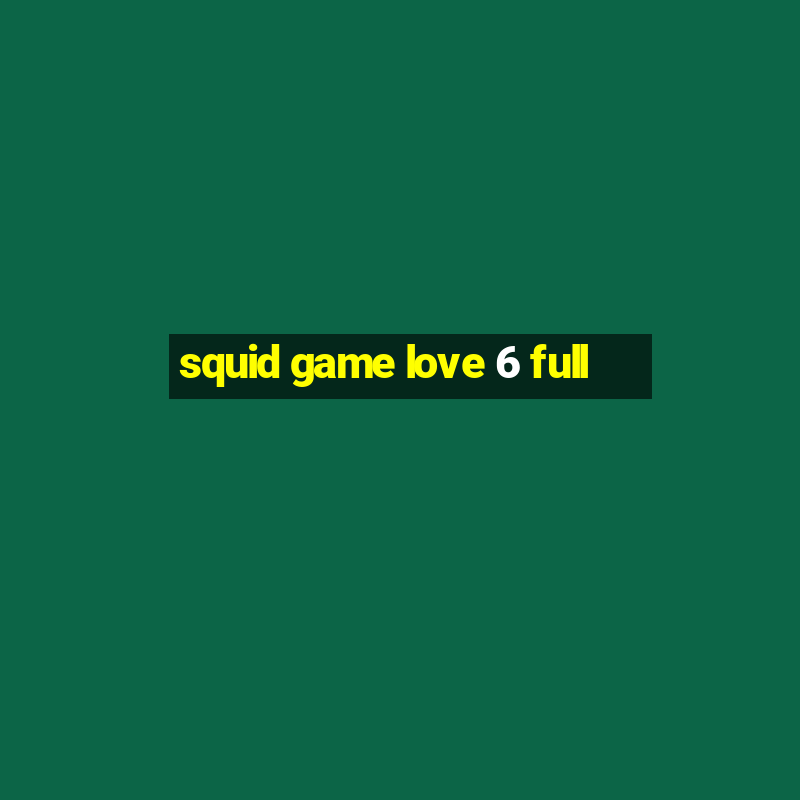 squid game love 6 full