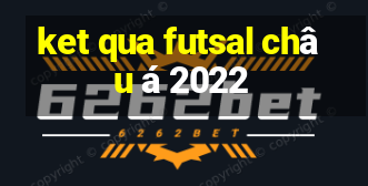 ket qua futsal chau a 2022