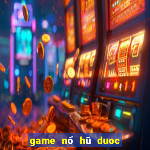 game nổ hũ duoc thích nhat hien nay