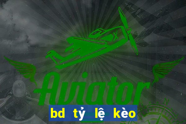 bd tỷ lệ kèo hôm nay