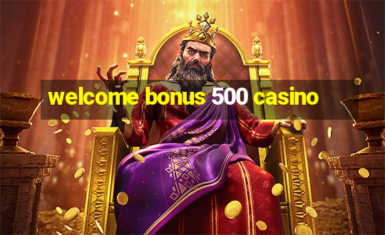 welcome bonus 500 casino