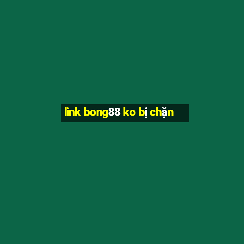 link bong88 ko bị chặn