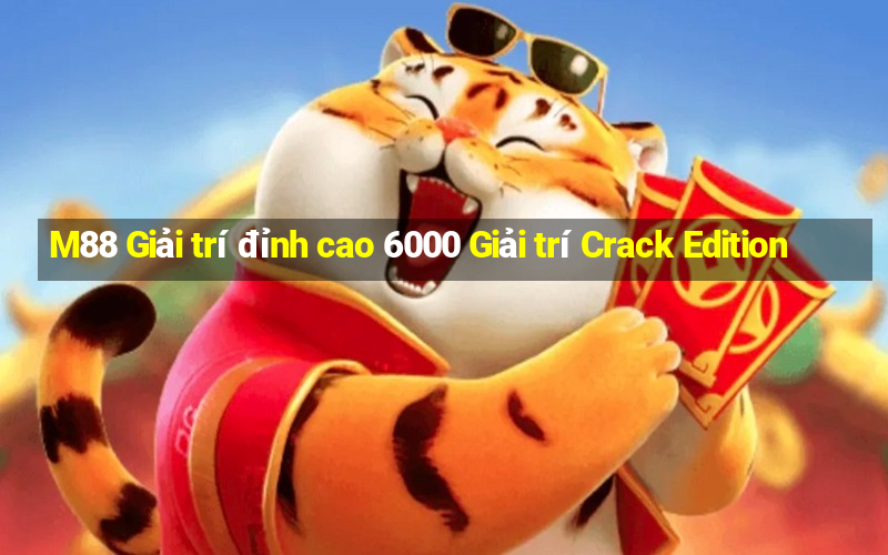 M88 Giải trí đỉnh cao 6000 Giải trí Crack Edition