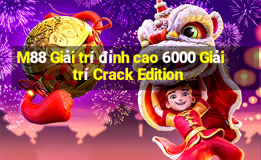 M88 Giải trí đỉnh cao 6000 Giải trí Crack Edition