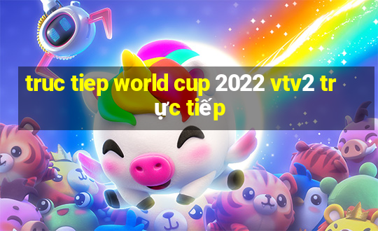 truc tiep world cup 2022 vtv2 trực tiếp