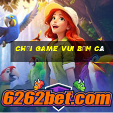 chơi game vui bắn cá