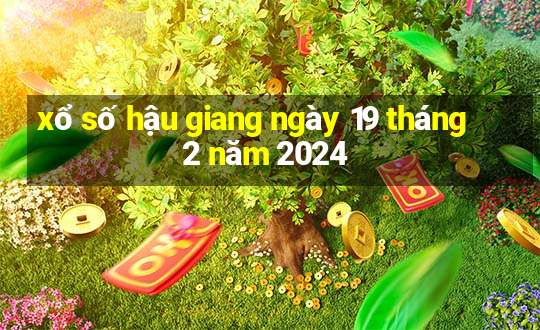 xổ số hậu giang ngày 19 tháng 2 năm 2024