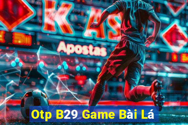 Otp B29 Game Bài Lá