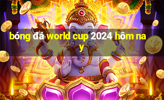 bóng đá world cup 2024 hôm nay