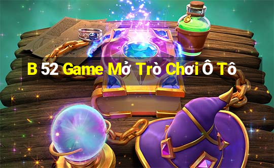 B 52 Game Mở Trò Chơi Ô Tô