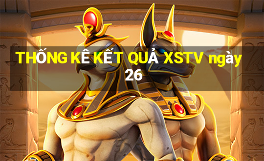 THỐNG KÊ KẾT QUẢ XSTV ngày 26