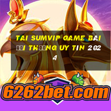 Tai Sumvip Game Bài Đổi Thưởng Uy Tín 2024