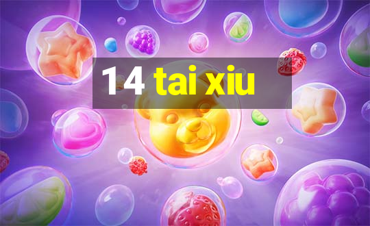 1 4 tai xiu