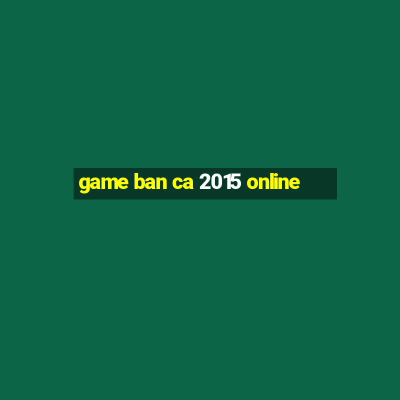 game ban ca 2015 online