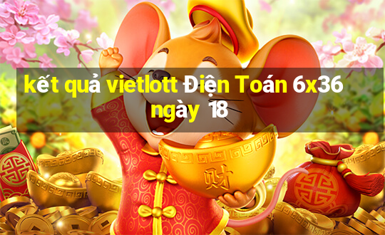 kết quả vietlott Điện Toán 6x36 ngày 18