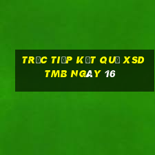 Trực tiếp kết quả XSDTMB ngày 16