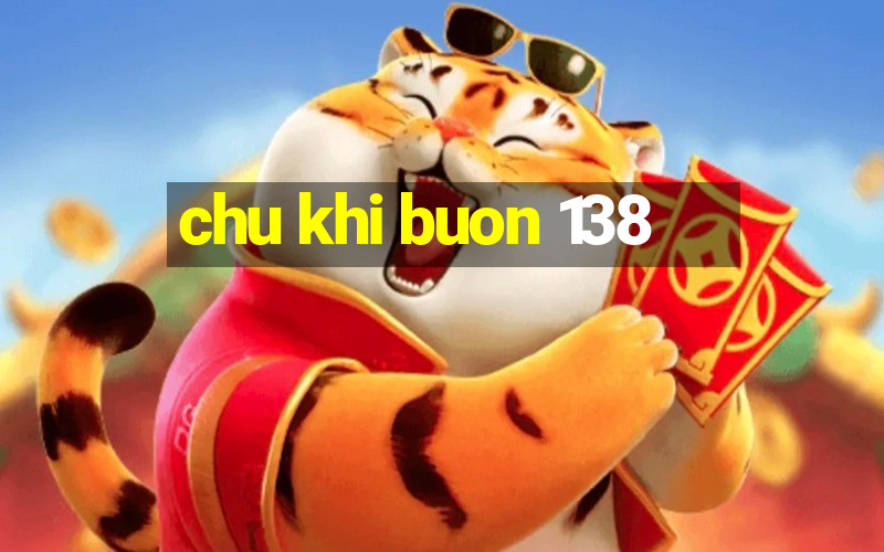 chu khi buon 138