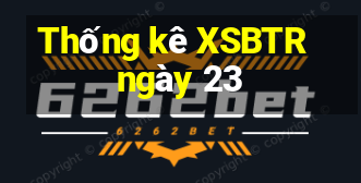 Thống kê XSBTR ngày 23