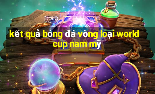 kết quả bóng đá vòng loại world cup nam mỹ