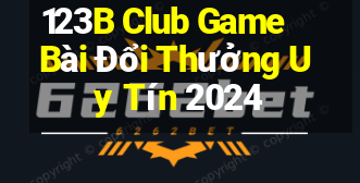 123B Club Game Bài Đổi Thưởng Uy Tín 2024