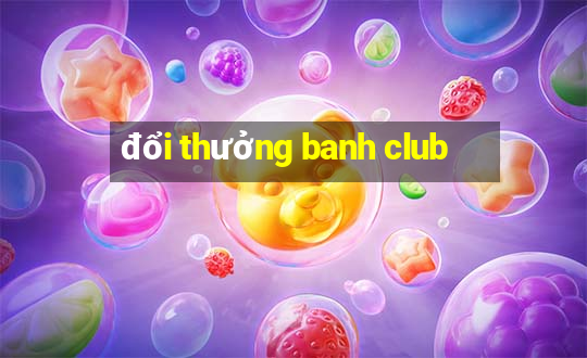 đổi thưởng banh club