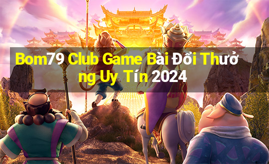 Bom79 Club Game Bài Đổi Thưởng Uy Tín 2024