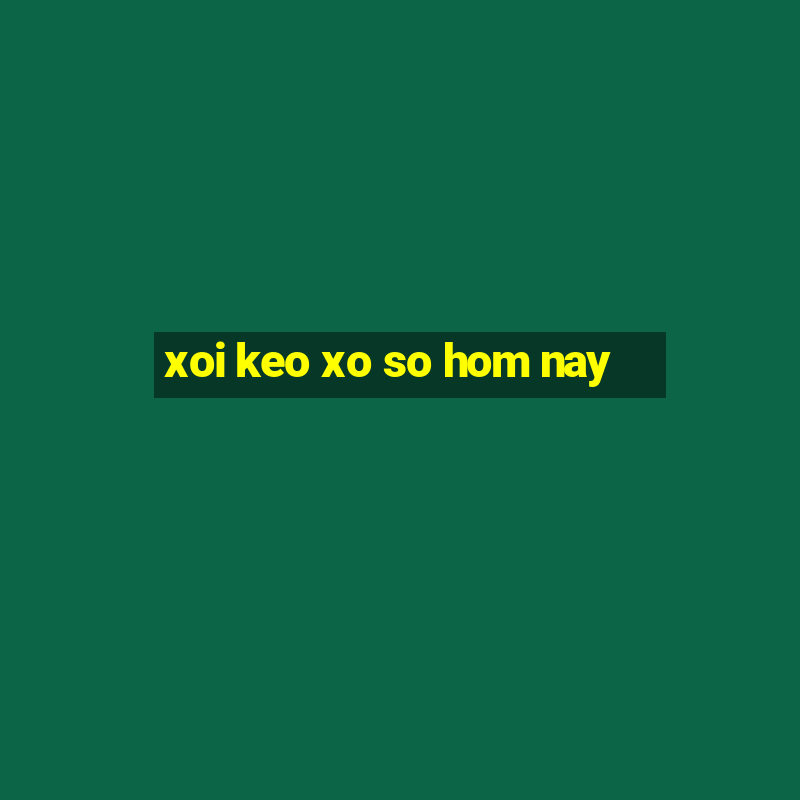 xoi keo xo so hom nay