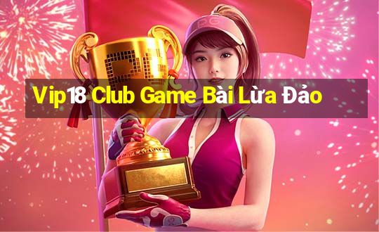 Vip18 Club Game Bài Lừa Đảo