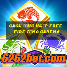 cách đăng nhập free fire bằng garena