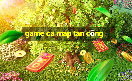 game ca map tan công