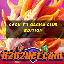 cách tải gacha club edition