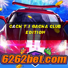 cách tải gacha club edition