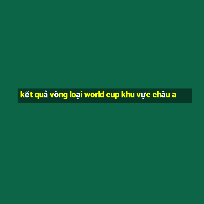 kết quả vòng loại world cup khu vực châu a