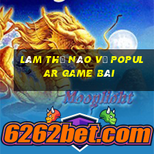 Làm thế nào về Popular game bài