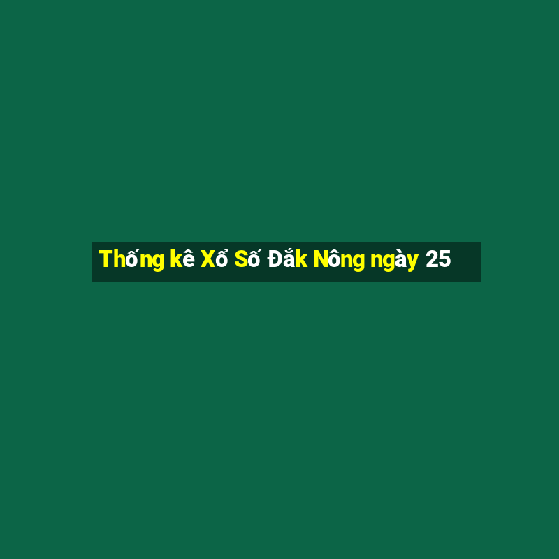 Thống kê Xổ Số Đắk Nông ngày 25