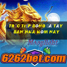 trực tiếp bóng đá tây ban nha hôm nay