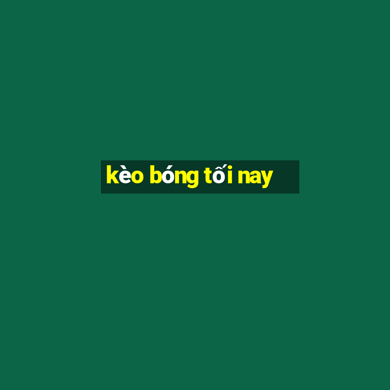 kèo bóng tối nay