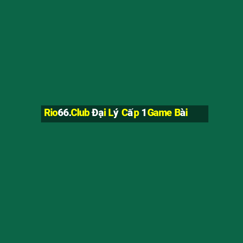 Rio66.Club Đại Lý Cấp 1 Game Bài