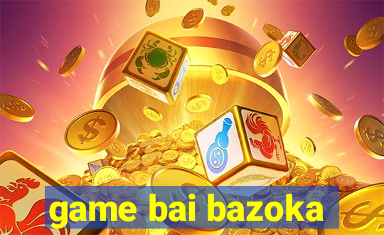 game bai bazoka