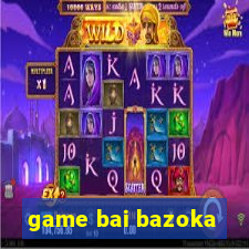 game bai bazoka