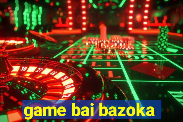 game bai bazoka