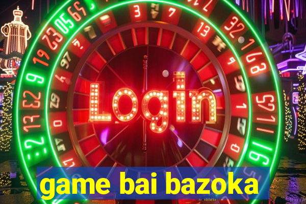 game bai bazoka