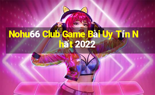 Nohu66 Club Game Bài Uy Tín Nhất 2022